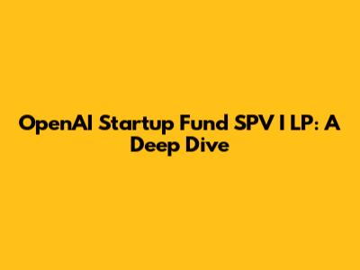 OpenAI Startup Fund SPV I LP: A Deep Dive