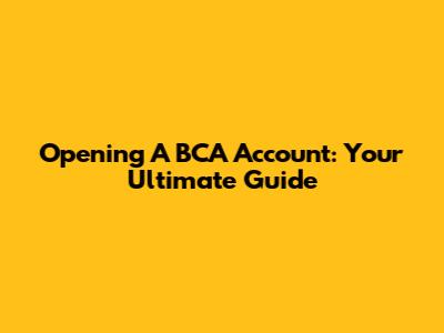 Opening A BCA Account: Your Ultimate Guide