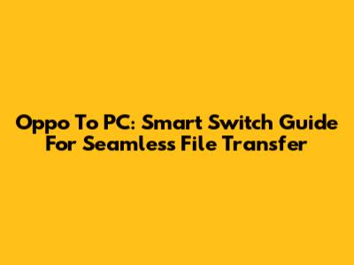 Oppo To PC: Smart Switch Guide For Seamless File Transfer