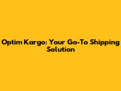 Optim Kargo: Your Go-To Shipping Solution