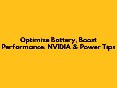 Optimize Battery, Boost Performance: NVIDIA & Power Tips