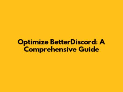 Optimize BetterDiscord: A Comprehensive Guide