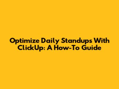 Optimize Daily Standups With ClickUp: A How-To Guide