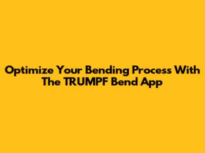 Optimize Your Bending Process With The TRUMPF Bend App