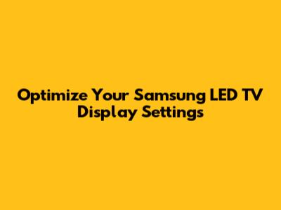 Optimize Your Samsung LED TV Display Settings