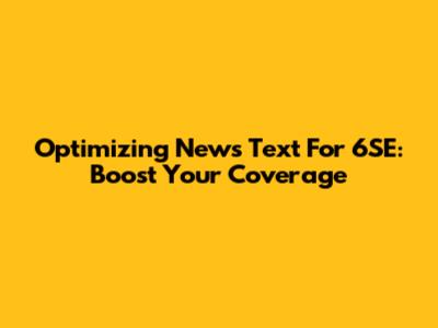 Optimizing News Text For 6SE: Boost Your Coverage