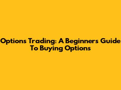 Options Trading: A Beginner's Guide To Buying Options