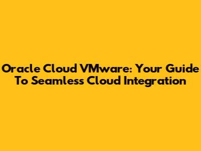 Oracle Cloud VMware: Your Guide To Seamless Cloud Integration