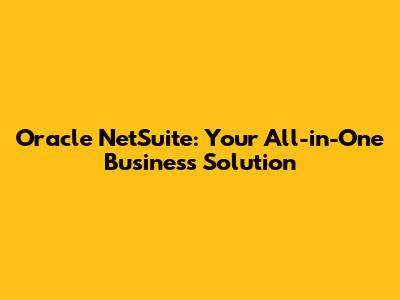 Oracle NetSuite: Your All-in-One Business Solution