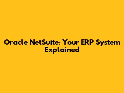 Oracle NetSuite: Your ERP System Explained