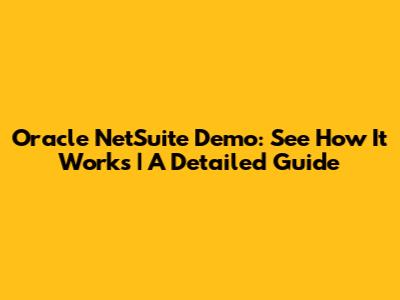 Oracle NetSuite Demo: See How It Works | A Detailed Guide