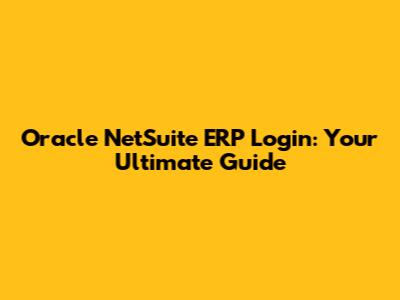 Oracle NetSuite ERP Login: Your Ultimate Guide