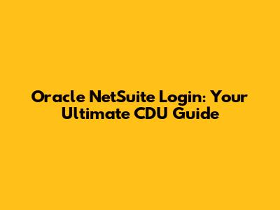 Oracle NetSuite Login: Your Ultimate CDU Guide