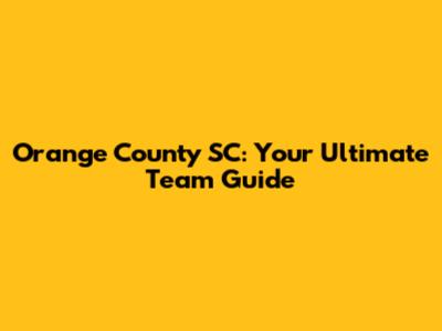 Orange County SC: Your Ultimate Team Guide