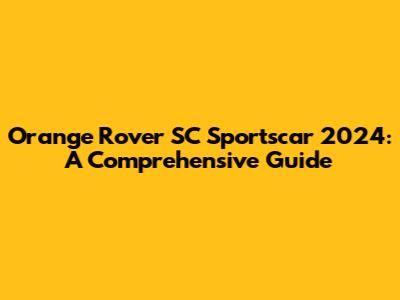 Orange Rover SC Sportscar 2024: A Comprehensive Guide