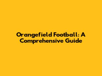 Orangefield Football: A Comprehensive Guide