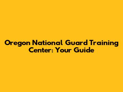 Oregon National Guard Training Center: Your Guide