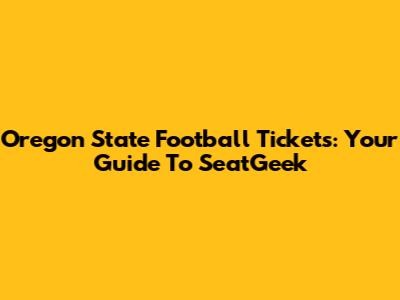Oregon State Football Tickets: Your Guide To SeatGeek