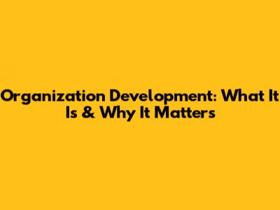 Organization Development: What It Is & Why It Matters