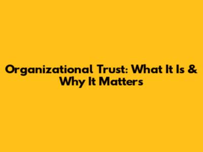 Organizational Trust: What It Is & Why It Matters