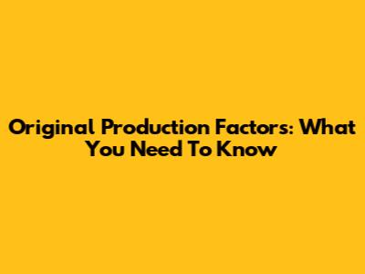 Original Production Factors: What You Need To Know