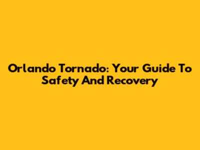 Orlando Tornado: Your Guide To Safety And Recovery