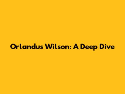 Orlandus Wilson: A Deep Dive