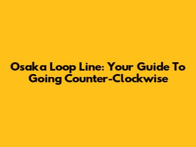 Osaka Loop Line: Your Guide To Going Counter-Clockwise