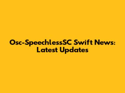 Osc-SpeechlessSC Swift News: Latest Updates