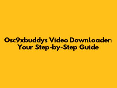 Osc9xbuddys Video Downloader: Your Step-by-Step Guide