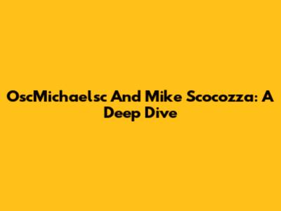 OscMichaelsc And Mike Scocozza: A Deep Dive