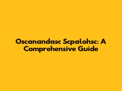 Oscanandasc Scpalohsc: A Comprehensive Guide