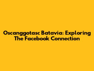 Oscanggotasc Batavia: Exploring The Facebook Connection