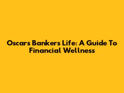Oscar's Bankers Life: A Guide To Financial Wellness