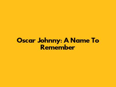 Oscar Johnny: A Name To Remember