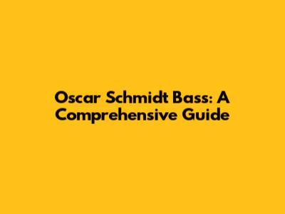 Oscar Schmidt Bass: A Comprehensive Guide