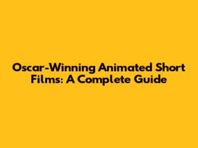 Oscar-Winning Animated Short Films: A Complete Guide