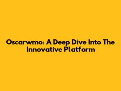 Oscarwmo: A Deep Dive Into The Innovative Platform