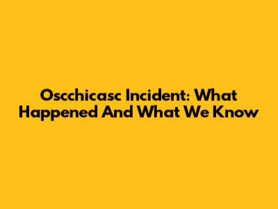 Oscchicasc Incident: What Happened And What We Know