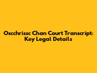 Oscchrissc Chan Court Transcript: Key Legal Details