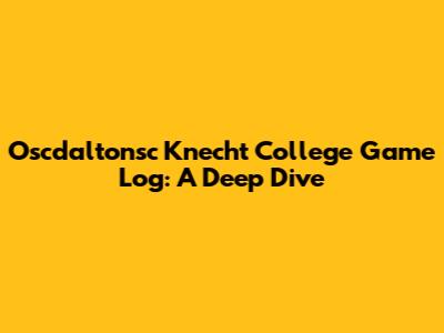 Oscdaltonsc Knecht College Game Log: A Deep Dive