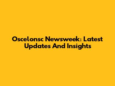Oscelonsc Newsweek: Latest Updates And Insights