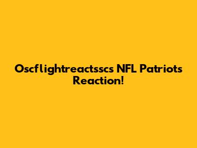 Oscflightreactssc's NFL Patriots Reaction!