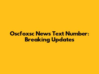 Oscfoxsc News Text Number: Breaking Updates