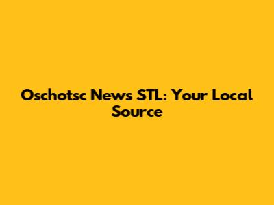 Oschotsc News STL: Your Local Source