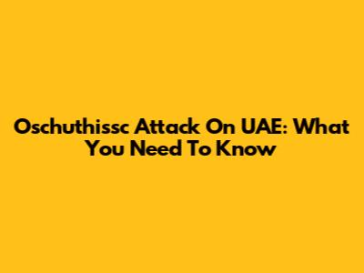 Oschuthissc Attack On UAE: What You Need To Know