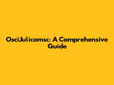 OsciJulicomsc: A Comprehensive Guide