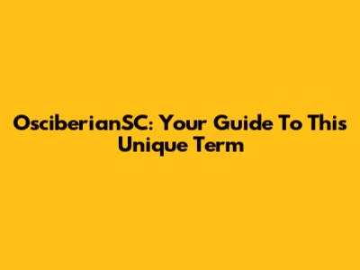 OsciberianSC: Your Guide To This Unique Term