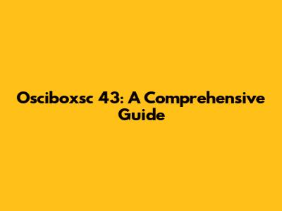 Osciboxsc 43: A Comprehensive Guide