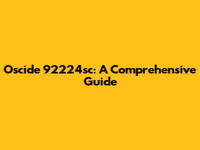 Oscide 92224sc: A Comprehensive Guide